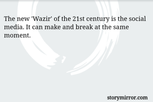 The new 'Wazir' of the 21st century is the social media. It can make and break at the same moment.