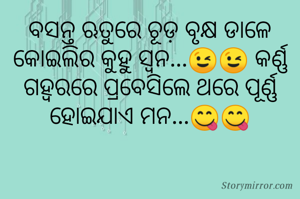 ବସନ୍ତ ଋତୁରେ ଚୂଡ଼ ବୃକ୍ଷ ଡାଳେ କୋଇଲିର କୁହୁ ସ୍ଵନ...😉😉 କର୍ଣ୍ଣ ଗହ୍ବରରେ ପ୍ରବେସିଲେ ଥରେ ପୂର୍ଣ୍ଣ ହୋଇଯାଏ ମନ...😋😋

