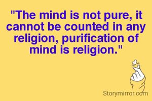 "The mind is not pure, it cannot be counted in any religion, purification of mind is religion."