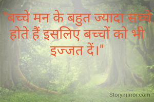 "बच्चे मन के बहुत ज्यादा सच्चे होते हैं इसलिए बच्चों को भी इज्जत दें।"