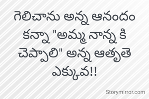 గెలిచాను అన్న ఆనందం కన్నా "అమ్మ నాన్న కి చెప్పాలి" అన్న ఆతృతె ఎక్కువ!!