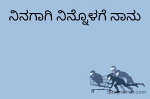 ನಿನಗಾಗಿ ನಿನ್ನೊಳಗೆ ನಾನು