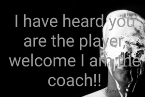 I have heard you are the player, welcome I am the coach!!