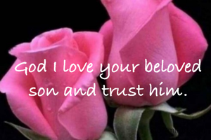 God I love your beloved son and trust him.