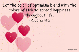 Let the color of optimism blend with the colors of Holi to spread happiness throughout life.
~Sucharita