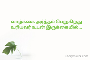 வாழ்க்கை அர்த்தம் பெறுகிறது
உரியவர் உடன் இருக்கையில்...