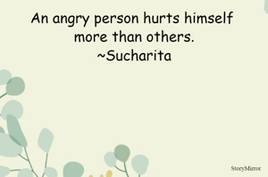An angry person hurts himself more than others.
~Sucharita
