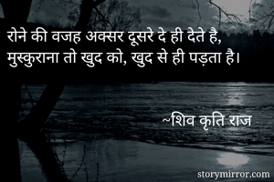 रोने की वजह अक्सर दूसरे दे ही देते है,
मुस्कुराना तो खुद को, खुद से ही पड़ता है।


                                     ~शिव कृति राज
