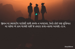 જીવન મા ક્યાયારેય પાડોશી સાથે સબંધ ન બગાડવા, કેમકે કોઈ પણ મુસિબત મા પહેલા એ કામ લાગશે પછી જ તમારા સગા-વ્હાલા આવશે.-રા.મ. 