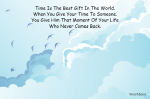 Time Is The Best Gift In The World.
When You Give Your Time To Someone.
You Give Him That Moment Of Your Life
Who Never Comes Back.