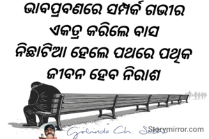 ଭାବପ୍ରବଣରେ ସମ୍ପର୍କ ଗଭୀର 
ଏକତ୍ର କରିଲେ ବାସ 
ନିଛାଟିଆ ହେଲେ ପଥରେ ପଥିକ 
ଜୀବନ ହେବ ନିରାଶ