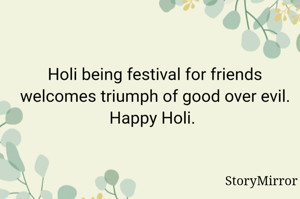 Holi being festival for friends welcomes triumph of good over evil. Happy Holi. 