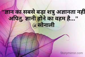 "ज्ञान का सबसे बड़ा शत्रु अज्ञानता नहीं अपितु, ज्ञानी होने का वहम है..."
@सोनाली