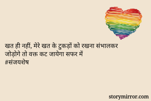 खत ही नहीं, मेरे खत के टुकड़ों को रखना संभालकर
जोड़ोगे तो वक्त कट जायेगा सफर में 
#संजयशेष 