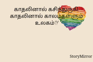 காதலினால் கசிந்துருகி,
காதலினால் காலம்தள்ளும் உலகம்?!