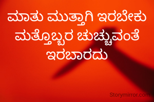 ಮಾತು ಮುತ್ತಾಗಿ ಇರಬೇಕು ಮತ್ತೊಬ್ಬರ ಚುಚ್ಚುವಂತೆ ಇರಬಾರದು
