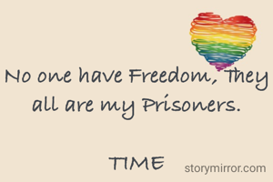No one have Freedom, They all are my Prisoners.

TIME