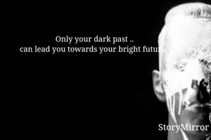 Only your dark past ..can lead you towards your bright future. 