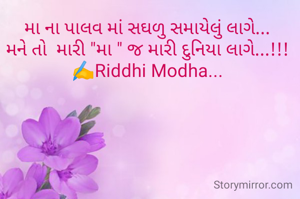 મા ના પાલવ માં સઘળુ સમાયેલું લાગે... 
મને તો  મારી "મા " જ મારી દુનિયા લાગે...!!! 
✍️Riddhi Modha... 
