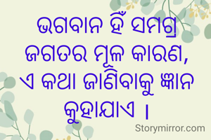 ଭଗବାନ ହିଁ ସମଗ୍ର ଜଗତର ମୂଳ କାରଣ, ଏ କଥା ଜାଣିବାକୁ ଜ୍ଞାନ କୁହାଯାଏ ।