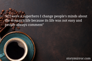 "If I were a superhero I change people's minds about the woman's life because its life was not easy and people always comment"