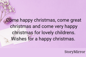 Come happy christmas, come great christmas and come very happy christmas for lovely childrens. Wishes for a happy christmas. 