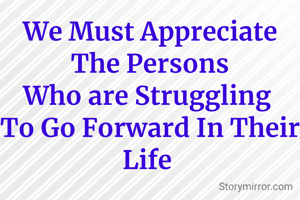 We Must Appreciate The Persons
Who are Struggling 
To Go Forward In Their Life 

✍️ Atrayee Sarkar 