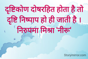 दृष्टिकोण दोषरहित होता है तो दृष्टि निष्पाप हो ही जाती है ।
निरुपमा मिश्रा 'नीरू'
