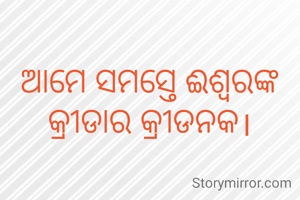 ଆମେ ସମସ୍ତେ ଈଶ୍ବରଙ୍କ କ୍ରୀଡାର କ୍ରୀଡନକ।