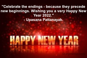 "Celebrate the endings - because they precede new beginnings. Wishing you a very Happy New Year 2022."
- Upasana Pattanayak.