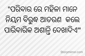 "ପରିବାର ରେ ମହିଳା ମାନେ ନିୟମ ବିରୁଦ୍ଧ ଆଚରଣ  କଲେ ପାରିବାରିକ ଅଶାନ୍ତି ଦେଖାଦିଏ'"