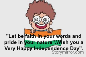 "Let be faith in your words and pride in your nature".Wish you a Very Happy Independence Day".