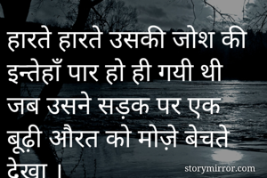 हारते हारते उसकी जोश की इन्तेहाँ पार हो ही गयी थी जब उसने सड़क पर एक बूढ़ी औरत को मोज़े बेचते देखा ।
