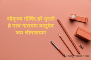 श्रीकृष्ण गोविंद हरे मुरारी 
हे नाथ नारायण वासुदेव 
जय श्रीनारायण 