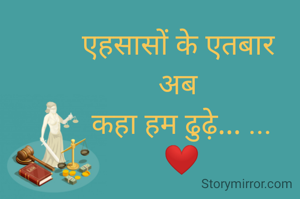 एहसासों के एतबार 
अब 
कहा हम ढुढ़े... ...
❤