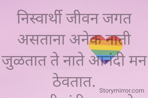 निस्वार्थी जीवन जगत असताना अनेक नाती जुळतात ते नाते आनंदी मन ठेवतात.
प्रभावती संदीप वडवळे