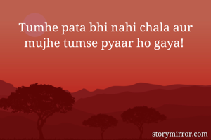 Tumhe pata bhi nahi chala aur mujhe tumse pyaar ho gaya! 