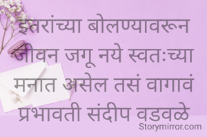 इतरांच्या बोलण्यावरून जीवन जगू नये स्वतःच्या मनात असेल तसं वागावं
प्रभावती संदीप वडवळे