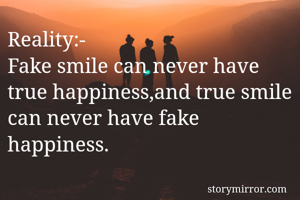 Reality:-
Fake smile can never have true happiness,and true smile can never have fake happiness.