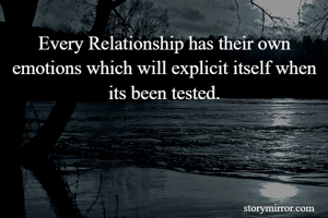 Every Relationship has their own emotions which will explicit itself when its been tested.