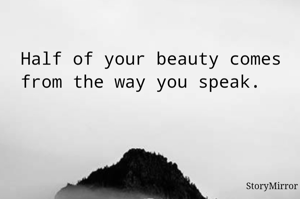 Half of your beauty comes from the way you speak 