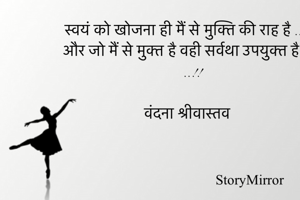 स्वयं को खोजना ही मैं से मुक्ति की राह है ..
और जो मैं से मुक्त है वही सर्वथा उपयुक्त है ..!!

वंदना श्रीवास्तव