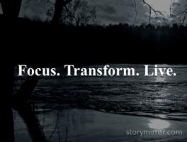 Focus. Transform. Live.