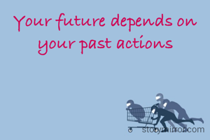 Your future depends on your past actions