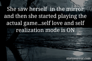 She saw herself  in the mirror and then she started playing the actual game...self love and self realization mode is ON