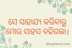 ସେ ସାହାଯ୍ୟ କରିବାରୁ ମୋର ସାହସ ବଢିଗଲା।