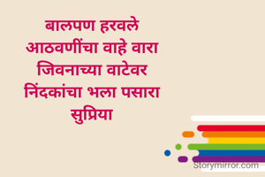 बालपण हरवले 
आठवणींचा वाहे वारा 
जिवनाच्या वाटेवर 
निंदकांचा भला पसारा 
सुप्रिया 