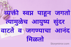  व्यक्ती स्वप्न पाहून जगतो त्यामुळेच आयुष्य सुंदर वाटते व जगण्याचा आनंद मिळतो