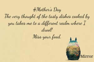 #Mother's Day
The very thought of the tasty dishes cooked by you takes me to a different realm where I drool!
Miss your food.
