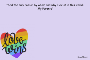 "And the only reason by whom and why I exist in this world:
 My Parents" 